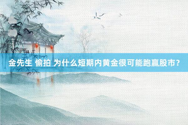 金先生 偷拍 为什么短期内黄金很可能跑赢股市？