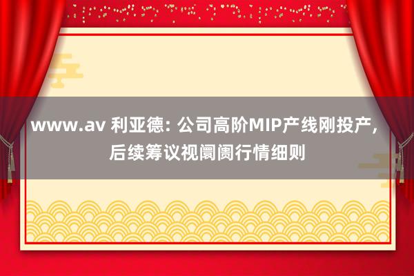 www.av 利亚德: 公司高阶MIP产线刚投产， 后续筹议视阛阓行情细则