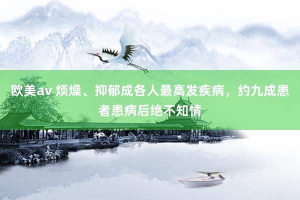欧美av 烦燥、抑郁成各人最高发疾病，约九成患者患病后绝不知情