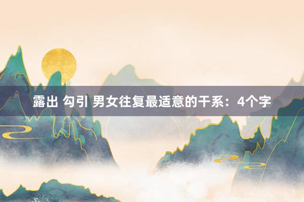 露出 勾引 男女往复最适意的干系：4个字